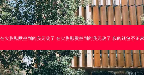 在火影默默签到的我无敌了-在火影默默签到的我无敌了 我的钱包不正常