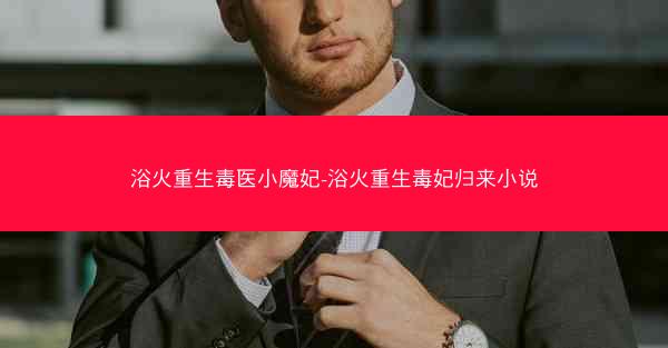 浴火重生毒医小魔妃-浴火重生毒妃归来小说