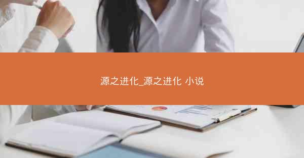 源之进化_源之进化 小说