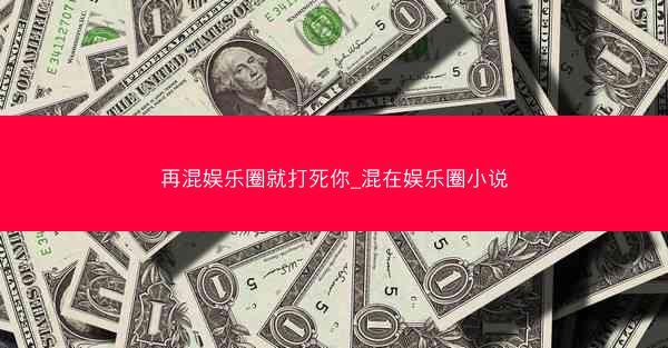 再混娱乐圈就打死你_混在娱乐圈小说