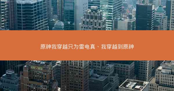原神我穿越只为雷电真、我穿越到原神