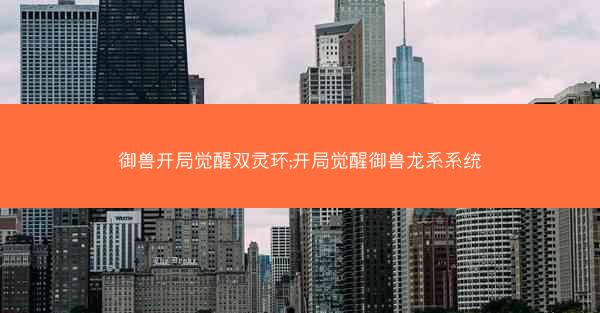 御兽开局觉醒双灵环;开局觉醒御兽龙系系统