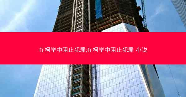 在柯学中阻止犯罪;在柯学中阻止犯罪 小说