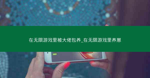 在无限游戏里被大佬包养_在无限游戏里养崽
