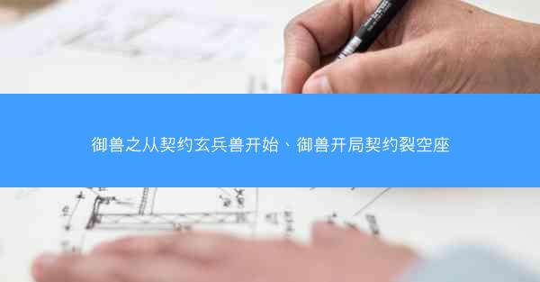 御兽之从契约玄兵兽开始、御兽开局契约裂空座