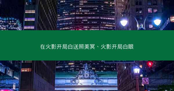 在火影开局白送照美冥、火影开局白眼