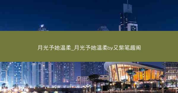 月光予她温柔_月光予她温柔by又紫笔趣阁