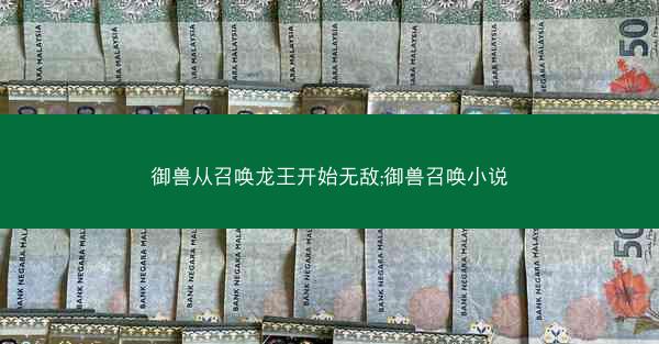 御兽从召唤龙王开始无敌;御兽召唤小说