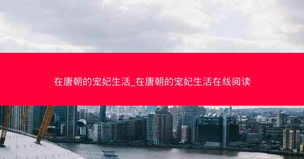 在唐朝的宠妃生活_在唐朝的宠妃生活在线阅读