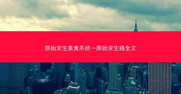 原始求生美食系统—原始求生路全文