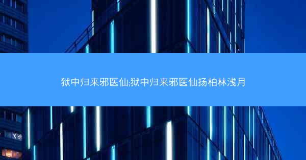 狱中归来邪医仙;狱中归来邪医仙扬柏林浅月