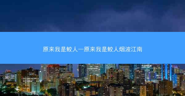 原来我是鲛人—原来我是鲛人烟波江南