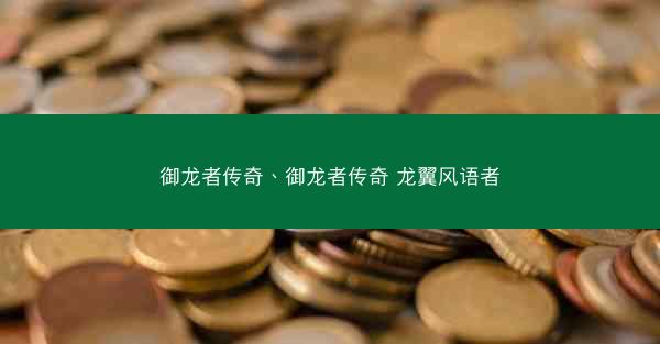 御龙者传奇、御龙者传奇 龙翼风语者