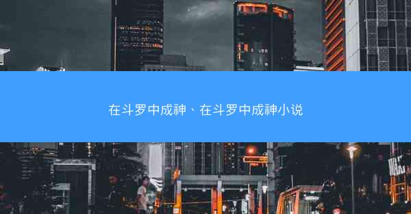 在斗罗中成神、在斗罗中成神小说 在斗罗中成神、在斗罗中成神小说