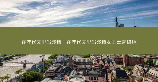 在年代文里当戏精—在年代文里当戏精女王云吉锦绣