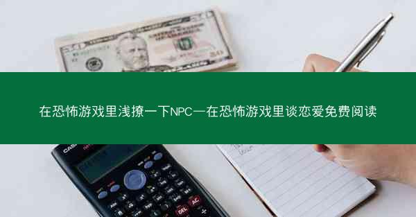 在恐怖游戏里浅撩一下NPC—在恐怖游戏里谈恋爱免费阅读
