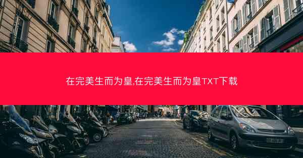 在完美生而为皇,在完美生而为皇TXT下载