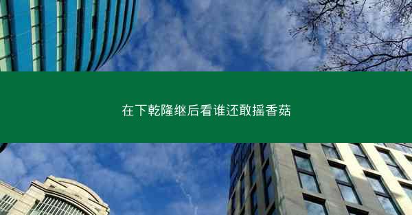在下乾隆继后看谁还敢摇香菇