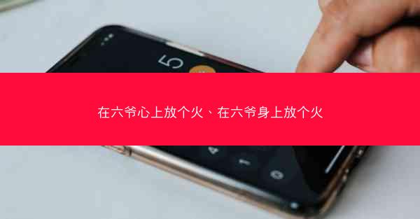在六爷心上放个火、在六爷身上放个火