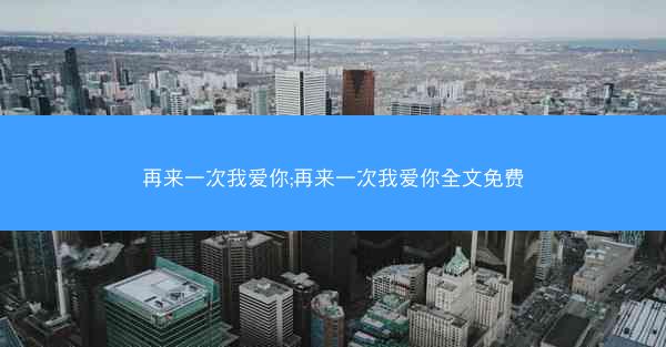 再来一次我爱你;再来一次我爱你全文免费
