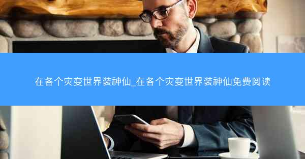在各个灾变世界装神仙_在各个灾变世界装神仙免费阅读