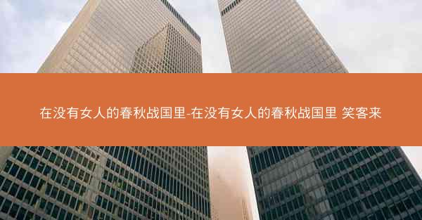 在没有女人的春秋战国里-在没有女人的春秋战国里 笑客来