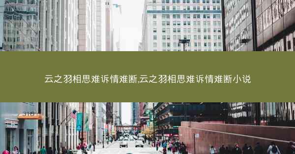 云之羽相思难诉情难断,云之羽相思难诉情难断小说