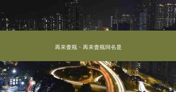 再来壹瓶、再来壹瓶网名是