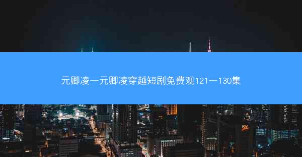 元卿凌—元卿凌穿越短剧免费观121一130集