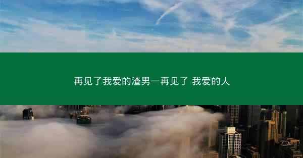 再见了我爱的渣男—再见了 我爱的人 再见了我爱的渣男—再见了 我爱的人