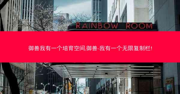 御兽我有一个培育空间,御兽-我有一个无限复制栏!