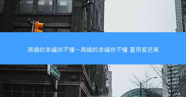 再婚的幸福你不懂—再婚的幸福你不懂 夏雨爱芭蕉