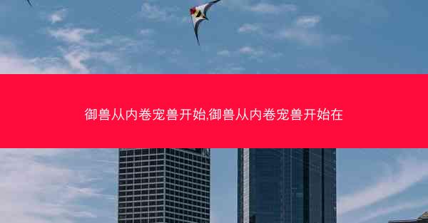 御兽从内卷宠兽开始,御兽从内卷宠兽开始在