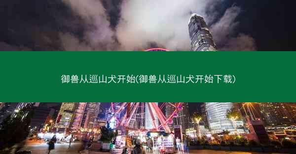 御兽从巡山犬开始(御兽从巡山犬开始下载)