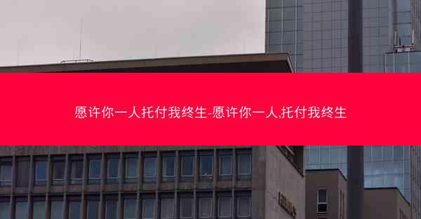 愿许你一人托付我终生-愿许你一人,托付我终生