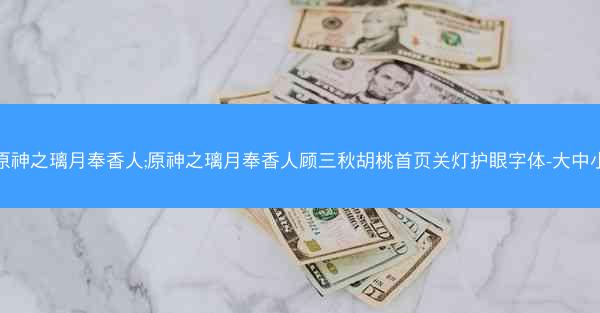 原神之璃月奉香人;原神之璃月奉香人顾三秋胡桃首页关灯护眼字体-大中小