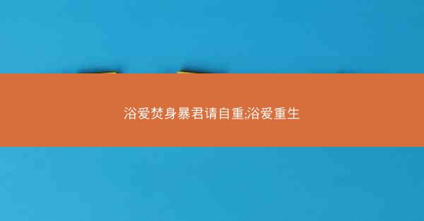 浴爱焚身暴君请自重;浴爱重生
