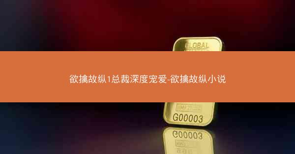欲擒故纵1总裁深度宠爱-欲擒故纵小说