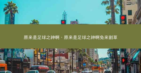原来是足球之神啊、原来是足球之神啊兔来割草