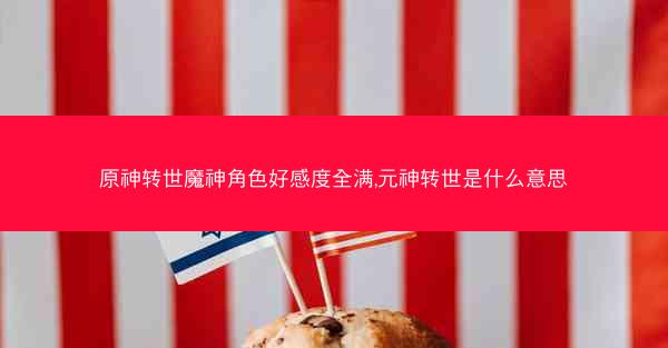 原神转世魔神角色好感度全满,元神转世是什么意思