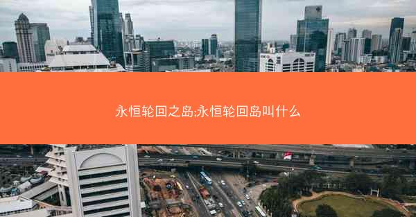 永恒轮回之岛;永恒轮回岛叫什么 永恒轮回之岛;永恒轮回岛叫什么