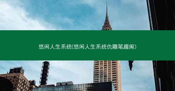 悠闲人生系统(悠闲人生系统仇雕笔趣阁)