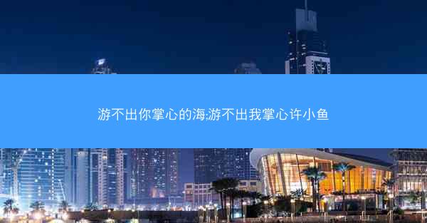 游不出你掌心的海;游不出我掌心许小鱼