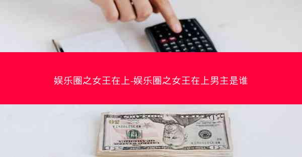 娱乐圈之女王在上-娱乐圈之女王在上男主是谁