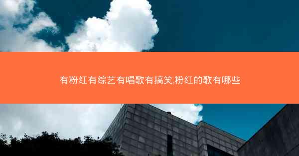有粉红有综艺有唱歌有搞笑,粉红的歌有哪些