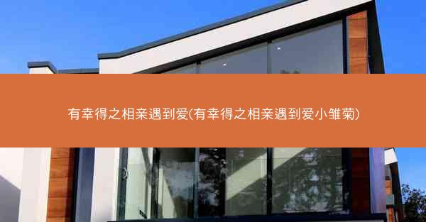 有幸得之相亲遇到爱(有幸得之相亲遇到爱小雏菊)