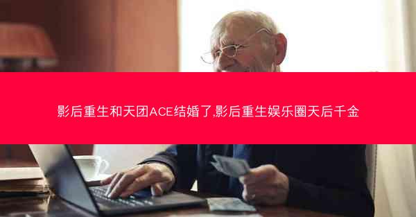 影后重生和天团ACE结婚了,影后重生娱乐圈天后千金