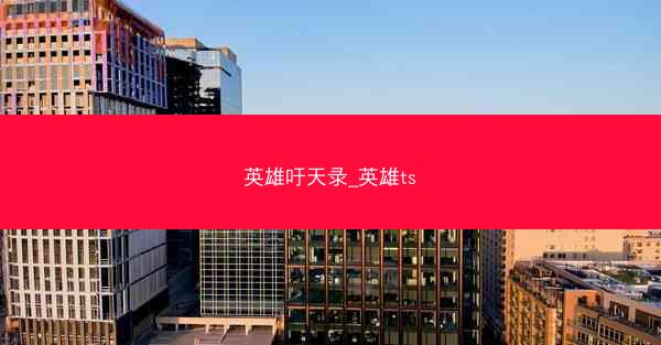 英雄吁天录_英雄ts