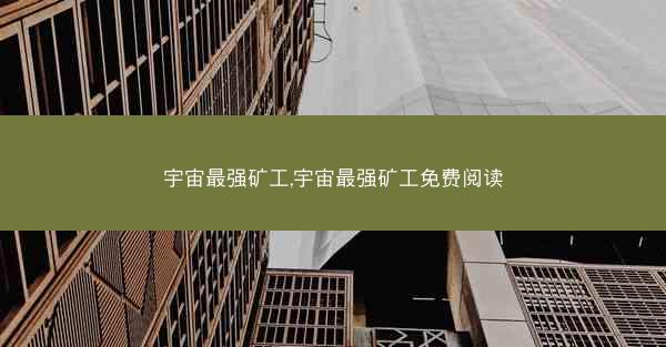 宇宙最强矿工,宇宙最强矿工免费阅读