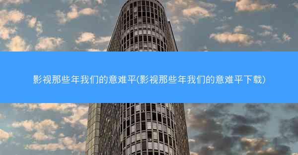 影视那些年我们的意难平(影视那些年我们的意难平下载) 影视那些年我们的意难平(影视那些年我们的意难平下载)